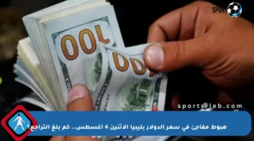 هبوط مفاجئ في سعر الدولار بليبيا الاثنين 4 أغسطس.. كم بلغ التراجع؟